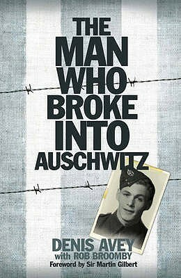 The Man Who Broke Into Auschwitz: A True Story of World War II by Denis Avey