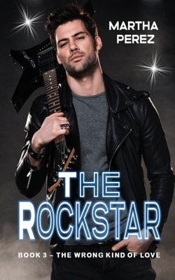 The Rockstar: Book 3- The Wrong Kind of Love by Martha Perez