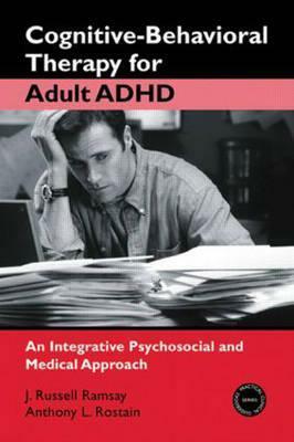 Cognitive-Behavioral Therapy for Adult ADHD: An Integrative Psychosocial and Medical Approach by J. Russell Ramsay