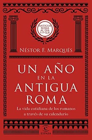 Un año en la antigua Roma: La vida cotidiana de los romanos a través de su calendario by Néstor F. Marqués González
