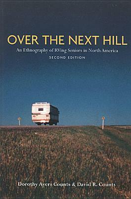 Over the Next Hill: An Ethnography of RVing Seniors in North America, Second Edition by David Reese Counts, Dorothy Ayers Counts