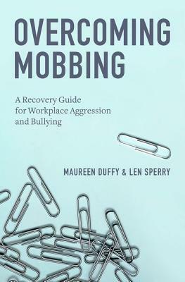 Overcoming Mobbing: A Recovery Guide for Workplace Aggression and Bullying by Maureen Duffy, Len Sperry