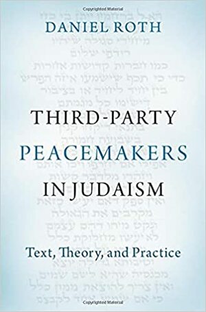 Third-Party Peacemakers in Judaism: Text, Theory, and Practice by Daniel Roth