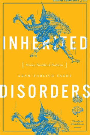 Inherited Disorders: Stories, Parables, and Problems by Adam Ehrlich Sachs