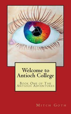 Welcome to Antioch College: Book One of The Antioch Adventures by Mitch Goth