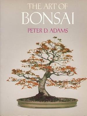The Art of Bonsai by Peter D. Adams
