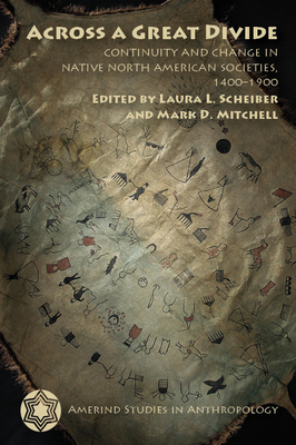 Across a Great Divide: Continuity and Change in Native North American Societies, 1400–1900 by Mark D. Mitchell, Laura L. Scheiber