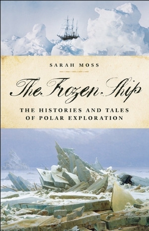 The Frozen Ship: The Histories and Tales of Polar Exploration by Sarah Moss