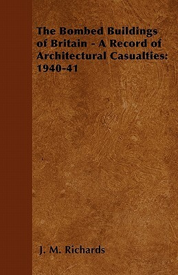 The Bombed Buildings of Britain - A Record of Architectural Casualties: 1940-41 by J. M. Richards