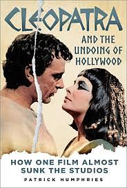 Cleopatra and the Undoing of Hollywood: How One Film Almost Sunk the Studios by Patrick Humphries