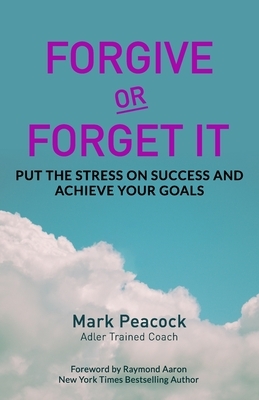 Forgive Or Forget It: Put the Stress on Success and Achieve Your Goals by Mark Peacock