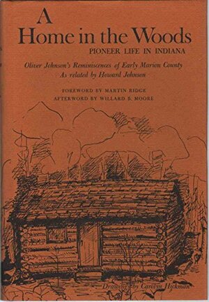 A Home in the Woods: Pioneer Life in Indiana: Oliver Johnson's Reminiscences of Early Marion County by Oliver Johnson