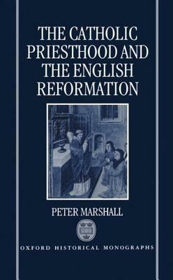 The Catholic Priesthood and the English Reformation by Peter Marshall