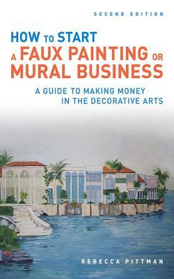 How to Start a Faux Painting or Mural Business by Rebecca F. Pittman