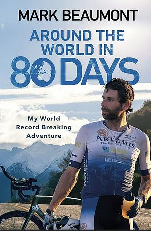 Around the World in 80 Days: My World Record Breaking Adventure by Mark Beaumont, Mark Beaumont