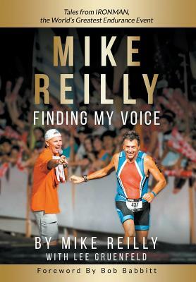 MIKE REILLY Finding My Voice: Tales From IRONMAN, the World's Greatest Endurance Event by Mike Reilly, Lee Gruenfeld