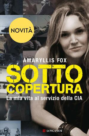 Sotto copertura: La mia vita al servizio della CIA by Amaryllis Fox