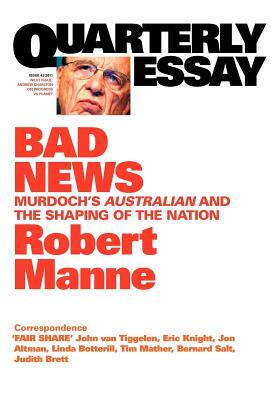 Quarterly Essay 43 Bad News: Murdoch's Australian and the Shaping of the Nation by Robert Manne