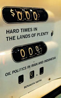 Hard Times in the Lands of Plenty: Oil Politics in Iran and Indonesia by Benjamin Smith