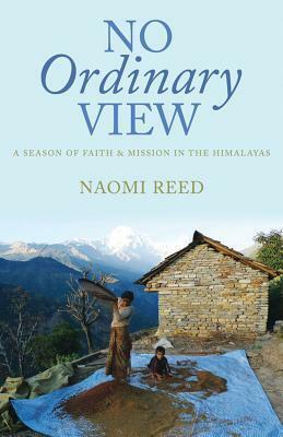 No Ordinary View: A Season of Faith & Mission in the Himalayas by Naomi Reed