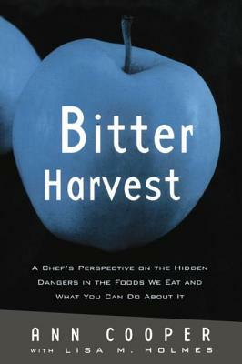 Bitter Harvest: A Chef's Perspective on the Hidden Danger in the Foods We Eat and What You Can Do about It by Lisa M. Holmes, Ann Cooper