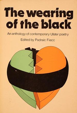 The Wearing of the Black: An Anthology of Contemporary Ulster Poetry by Padraic Fiacc