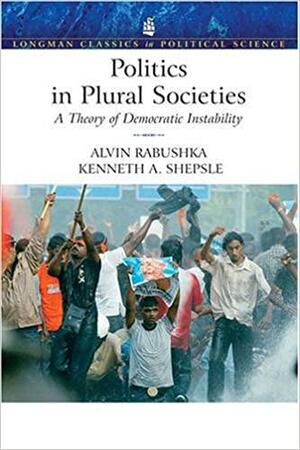 Politics in Plural Societies: A Theory of Democratic Instability by Kenneth A. Shepsle, Alvin Rabushka, James D. Fearon