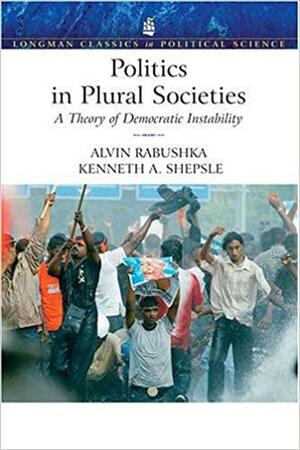 Politics in Plural Societies: A Theory of Democratic Instability by Alvin Rabushka, James D. Fearon, Kenneth A. Shepsle