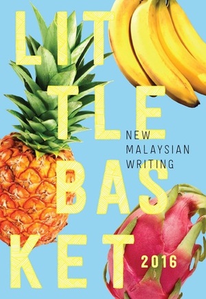 LITTLE BASKET 2016: New Malaysian Writing by Catalina Rembuyan, Kris Williamson, Angeline Woon, Ted Mahsun, Timothy Nakayama, Choong JayVee, Marc de Faoite, Lee Ee Leen, Tshiung Han See