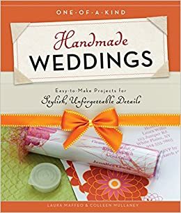 One-of-a-Kind Handmade Weddings: Easy-to-Make Projects for Stylish, Unforgettable Details by Laura Maffeo, Colleen Mullaney