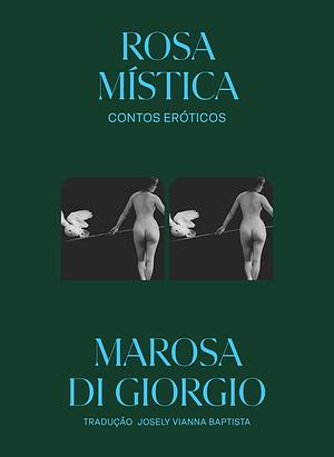 Rosa Mística: Contos Eróticos by Marosa Di Giorgio, Eliane Robert Moraes, Josely Vianna Baptista