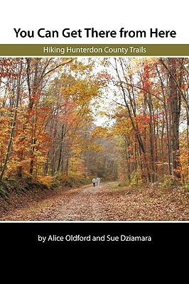 You Can Get There from Here: Hiking Hunterdon County Trails by Alice Oldford, Sue Dziamara