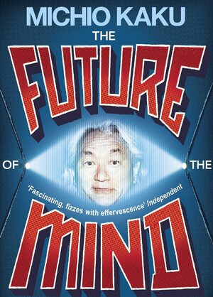 The Future of the Mind: The Scientific Quest to Understand, Enhance, and Empower the Mind by Michio Kaku