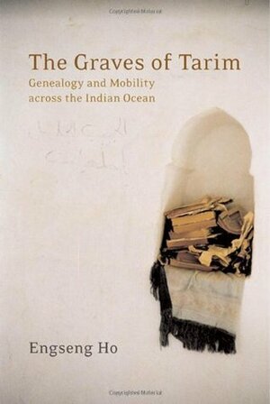 The Graves of Tarim: Genealogy and Mobility across the Indian Ocean by Engseng Ho