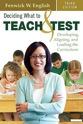 Deciding What to Teach & Test: Developing, Aligning, and Leading the Curriculum by Fenwick W. English