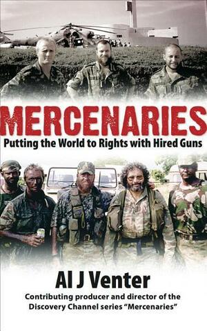 Mercenaries: Putting the World to Rights with Hired Guns by Al J. Venter