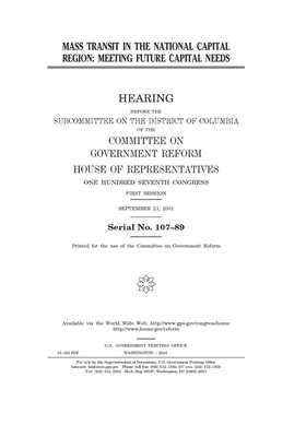 Mass transit in the National Capital Region: meeting future capital needs by United S. Congress, Committee on Government Reform (house), United States House of Representatives