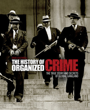 The History of Organized Crime: The True Story and Secrets of Global Gangland by David Southwell