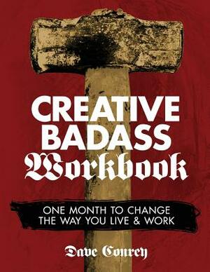 Creative Badass Workbook: One Month to Change the Way You Live and Work by Dave Conrey