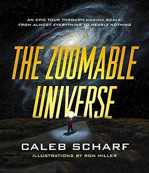 The Zoomable Universe: An Epic Tour Through Cosmic Scale, from Almost Everything to Nearly Nothing by Ron Miller, Caleb A Scharf