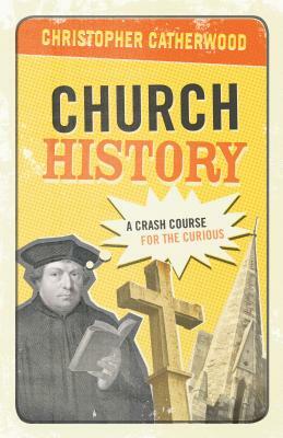 Church History: A Crash Course for the Curious by Christopher Catherwood