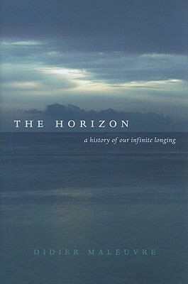 The Horizon: A History of Our Infinite Longing by Didier Maleuvre