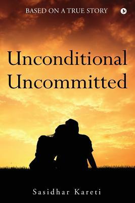 Unconditional Uncommitted: Based on a True Story by Sasidhar Kareti