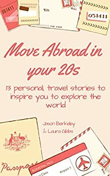 Move abroad in your 20s: 13 personal travel stories to inspire you to explore the world by Jason Berkeley, Laura Gibbs