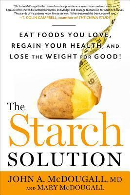 The Starch Solution: Eat the Foods You Love, Regain Your Health, and Lose the Weight for Good! by John A. McDougall, Mary McDougall
