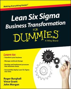 Lean Six Sigma Business Transformation for Dummies by Roger Burghall, John Morgan, Vince Grant