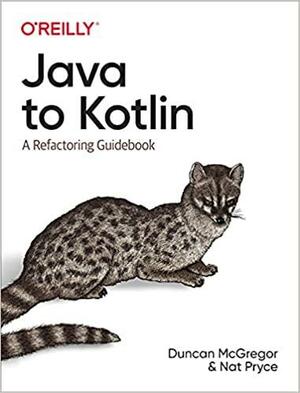 Java to Kotlin: A Refactoring Guidebook by Duncan McGregor, Nat Pryce