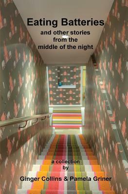 Eating Batteries: and other stories from the middle of the night by Pamela Griner, Ginger Collins