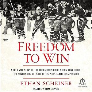 Freedom to Win: A Cold War Story of the Courageous Hockey Team That Fought the Soviets for the Soul of Its People—And Olympic Gold by Ethan Scheiner