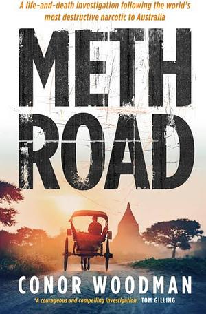 Meth Road: A Life-And-death Investigation Following the World's Most Destructive Narcotic to Australia by Conor Woodman